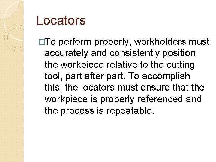 Locators �To perform properly, workholders must accurately and consistently position the workpiece relative to