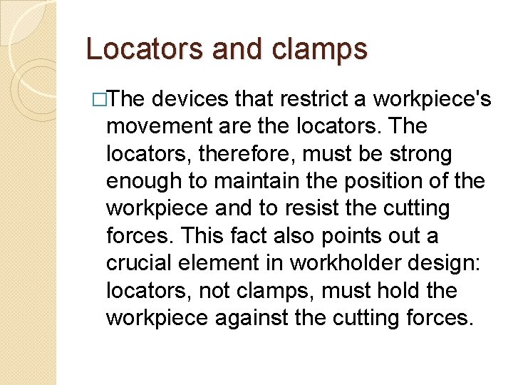 Locators and clamps �The devices that restrict a workpiece's movement are the locators. The