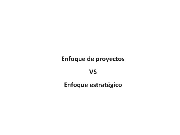 Enfoque de proyectos VS Enfoque estratégico 