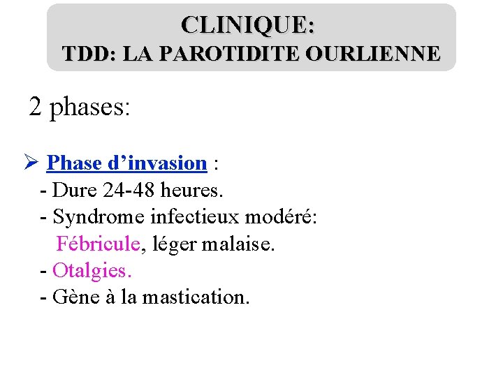 CLINIQUE: TDD: LA PAROTIDITE OURLIENNE 2 phases: Ø Phase d’invasion : - Dure 24