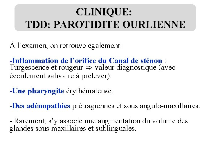 CLINIQUE: TDD: PAROTIDITE OURLIENNE À l’examen, on retrouve également: -Inflammation de l’orifice du Canal