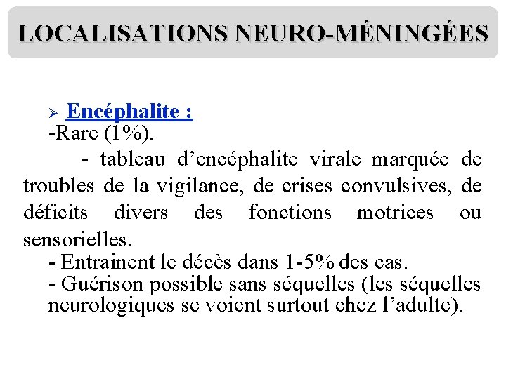 LOCALISATIONS NEURO-MÉNINGÉES Encéphalite : -Rare (1%). - tableau d’encéphalite virale marquée de troubles de