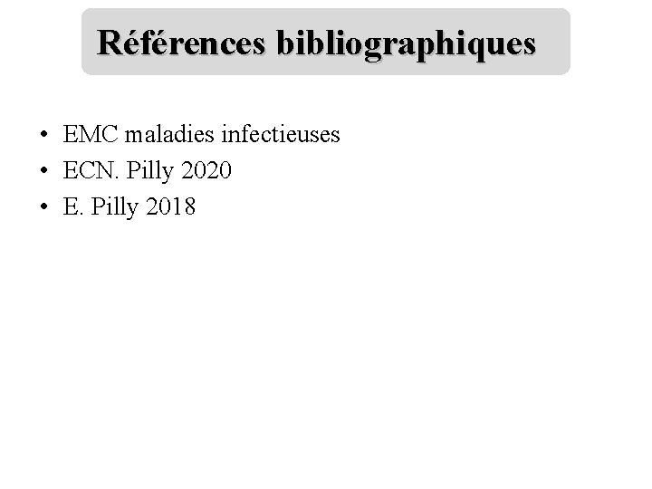 Références bibliographiques • EMC maladies infectieuses • ECN. Pilly 2020 • E. Pilly 2018