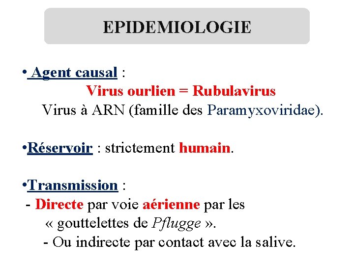 EPIDEMIOLOGIE • Agent causal : Virus ourlien = Rubulavirus Virus à ARN (famille des