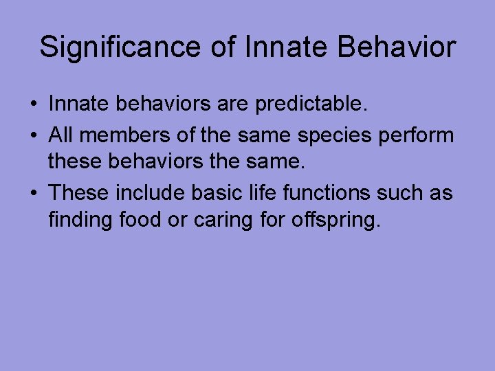 Significance of Innate Behavior • Innate behaviors are predictable. • All members of the