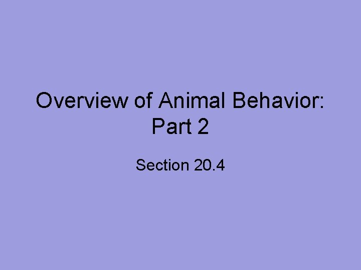 Overview of Animal Behavior: Part 2 Section 20. 4 