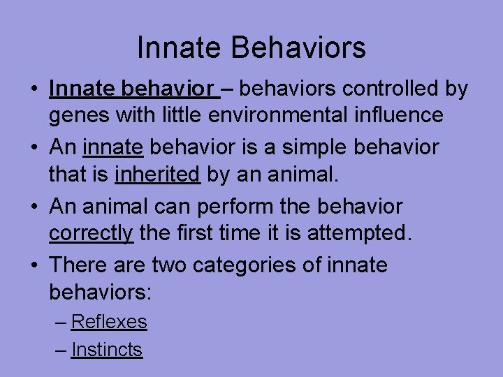 Innate Behaviors • Innate behavior – behaviors controlled by genes with little environmental influence