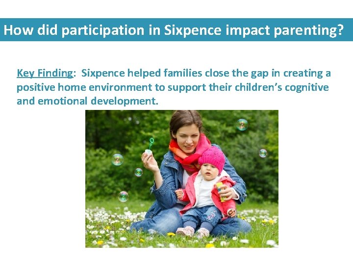 How did participation in Sixpence impact parenting? Key Finding: Sixpence helped families close the