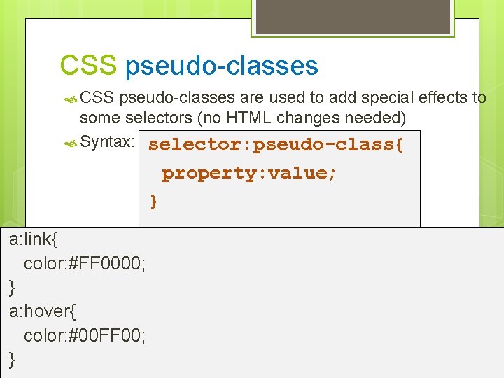 CSS pseudo-classes are used to add special effects to some selectors (no HTML changes