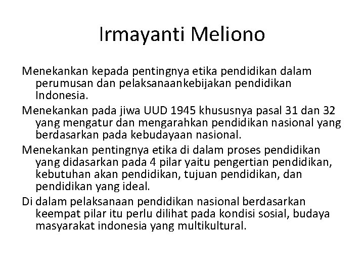 Irmayanti Meliono Menekankan kepada pentingnya etika pendidikan dalam perumusan dan pelaksanaankebijakan pendidikan Indonesia. Menekankan