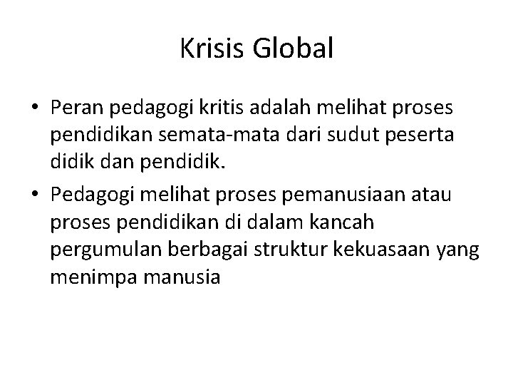 Krisis Global • Peran pedagogi kritis adalah melihat proses pendidikan semata-mata dari sudut peserta