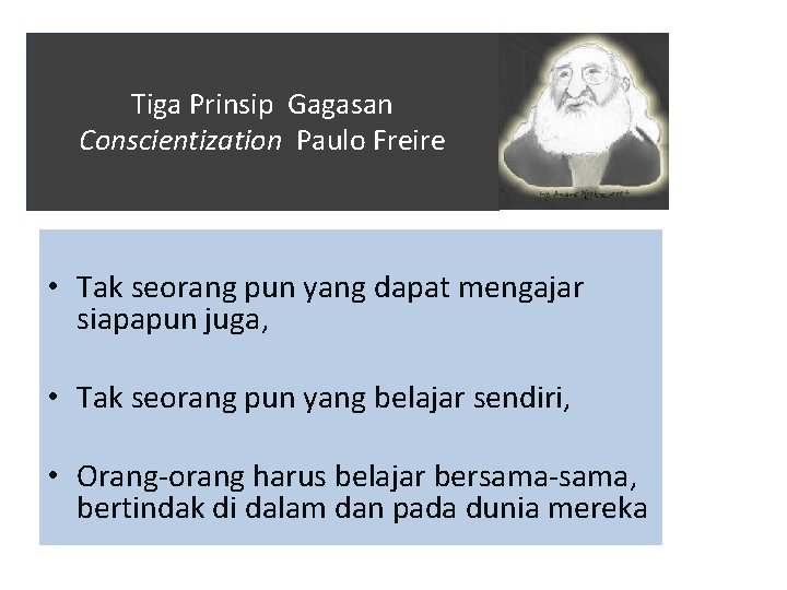 Tiga Prinsip Gagasan Conscientization Paulo Freire • Tak seorang pun yang dapat mengajar siapapun