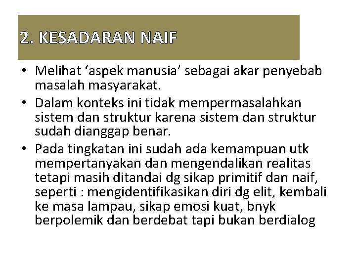 2. KESADARAN NAIF • Melihat ‘aspek manusia’ sebagai akar penyebab masalah masyarakat. • Dalam