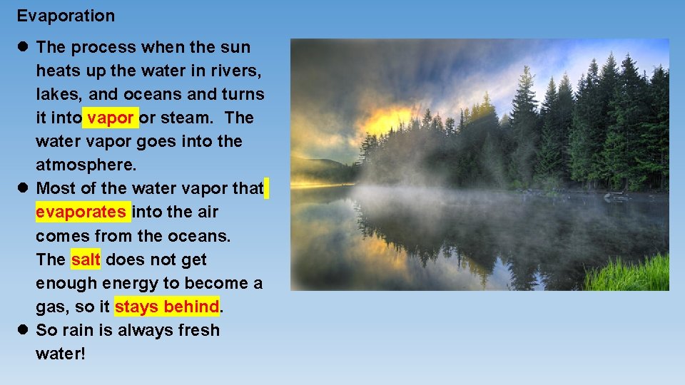 Evaporation The process when the sun heats up the water in rivers, lakes, and