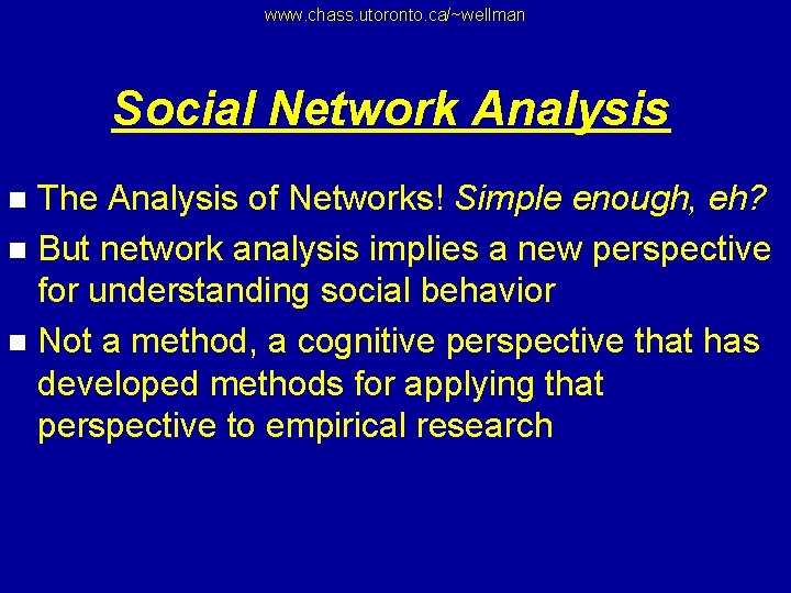 www. chass. utoronto. ca/~wellman Social Network Analysis The Analysis of Networks! Simple enough, eh?