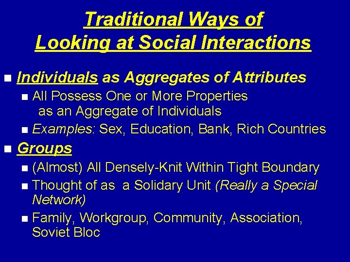 Traditional Ways of Looking at Social Interactions n Individuals as Aggregates of Attributes All