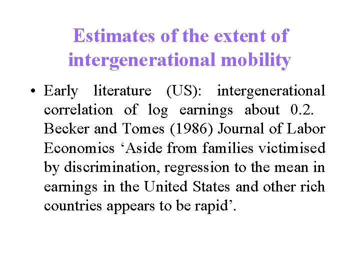 Estimates of the extent of intergenerational mobility • Early literature (US): intergenerational correlation of