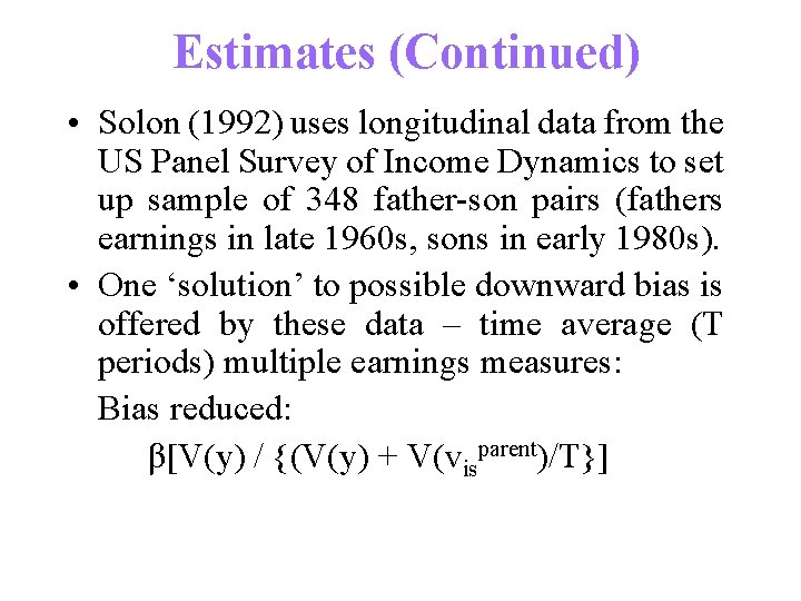 Estimates (Continued) • Solon (1992) uses longitudinal data from the US Panel Survey of