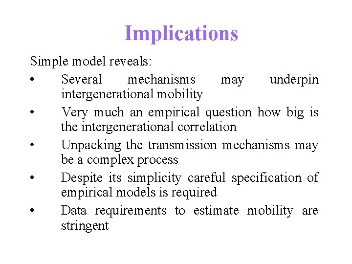 Implications Simple model reveals: • Several mechanisms may underpin intergenerational mobility • Very much