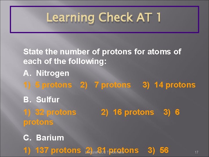 Learning Check AT 1 State the number of protons for atoms of each of