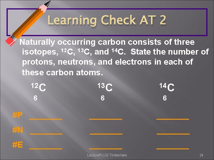 Learning Check AT 2 Naturally occurring carbon consists of three isotopes, 12 C, 13