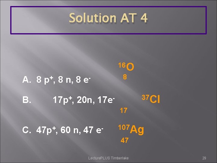 Solution AT 4 16 O A. 8 p+, 8 n, 8 e. B. 8