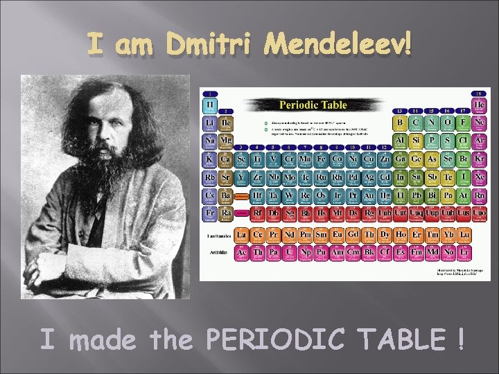 I am Dmitri Mendeleev! I made the PERIODIC TABLE ! 