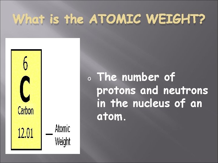 What is the ATOMIC WEIGHT? o The number of protons and neutrons in the
