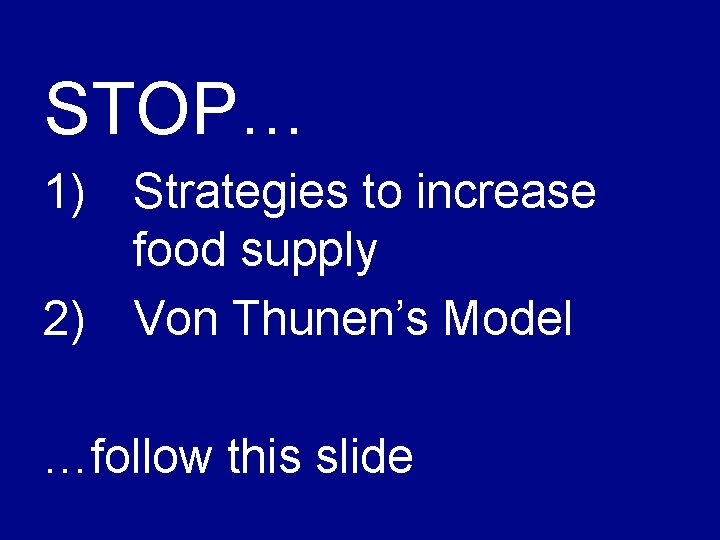 STOP… 1) Strategies to increase food supply 2) Von Thunen’s Model …follow this slide