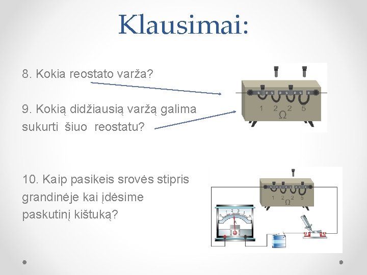 Klausimai: 8. Kokia reostato varža? 9. Kokią didžiausią varžą galima sukurti šiuo reostatu? 10.