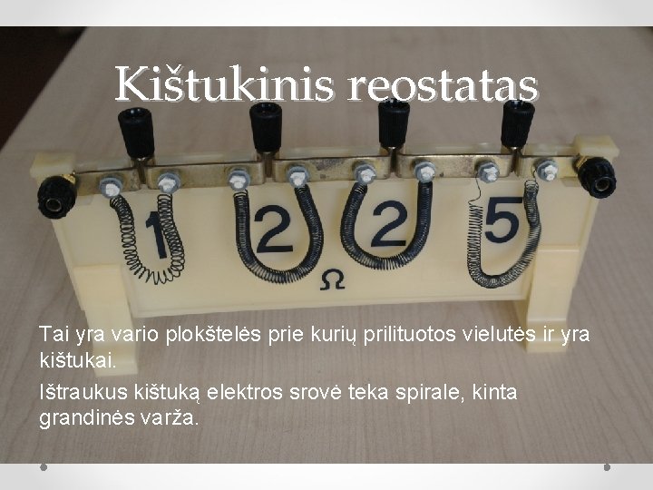 Kištukinis reostatas Tai yra vario plokštelės prie kurių prilituotos vielutės ir yra kištukai. Ištraukus