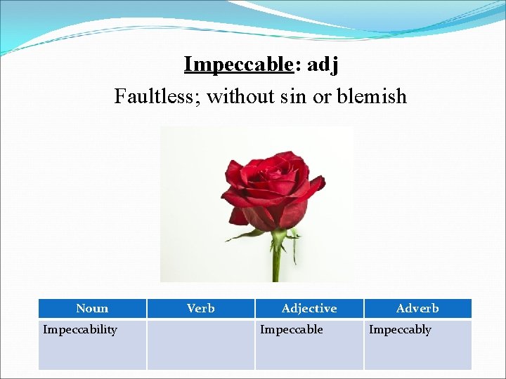 Impeccable: adj Faultless; without sin or blemish Noun Impeccability Verb Adjective Impeccable Adverb Impeccably
