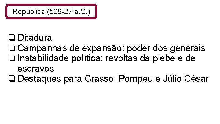 República (509 -27 a. C. ) ❏Ditadura ❏Campanhas de expansão: poder dos generais ❏Instabilidade