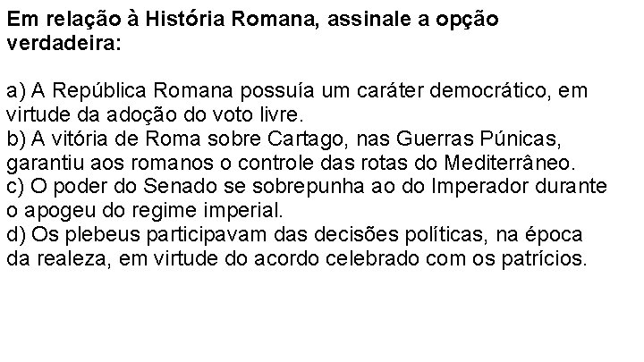 Em relação à História Romana, assinale a opção verdadeira: a) A República Romana possuía