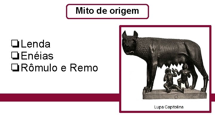 Mito de origem ❏Lenda ❏Enéias ❏Rômulo e Remo 