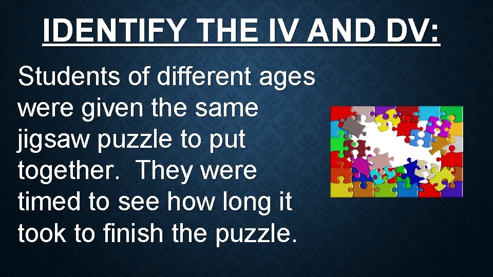 IDENTIFY THE IV AND DV: Students of different ages were given the same jigsaw