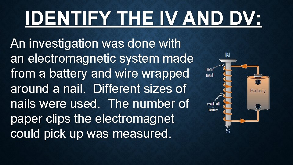 IDENTIFY THE IV AND DV: An investigation was done with an electromagnetic system made