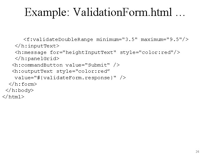Example: Validation. Form. html … <f: validate. Double. Range minimum="3. 5" maximum="9. 5"/> </h: Example: Validation. Form. html … <f: validate. Double. Range minimum="3. 5" maximum="9. 5"/> </h: