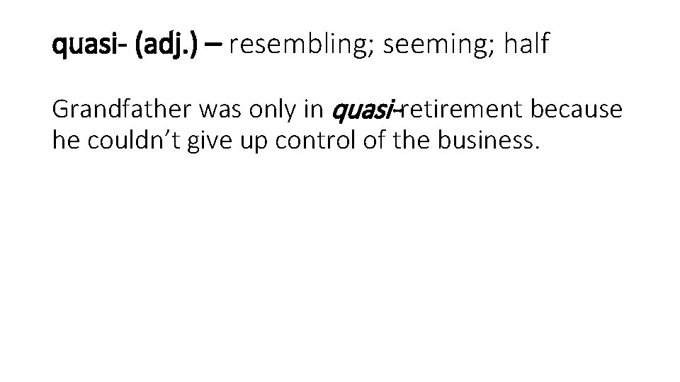 quasi- (adj. ) – resembling; seeming; half Grandfather was only in quasi-retirement because he