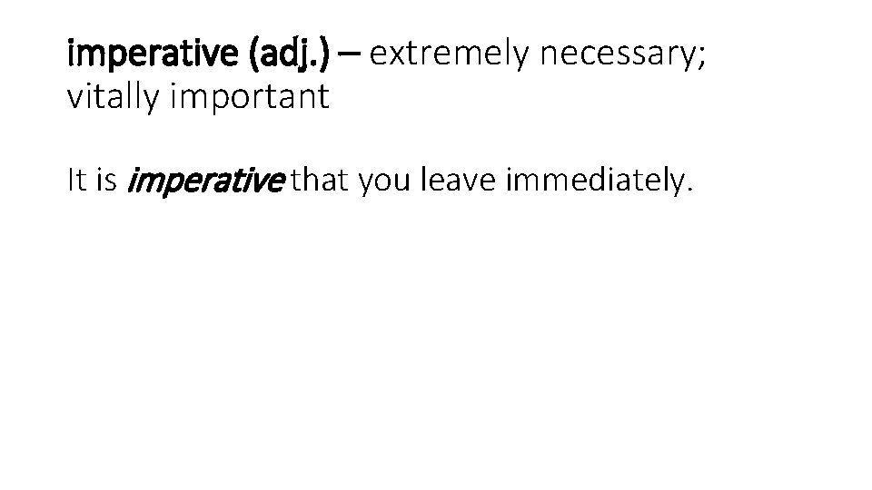 imperative (adj. ) – extremely necessary; vitally important It is imperative that you leave
