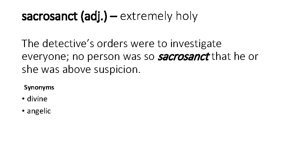 sacrosanct (adj. ) – extremely holy The detective’s orders were to investigate everyone; no