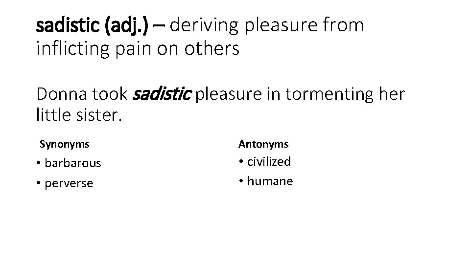 sadistic (adj. ) – deriving pleasure from inflicting pain on others Donna took sadistic