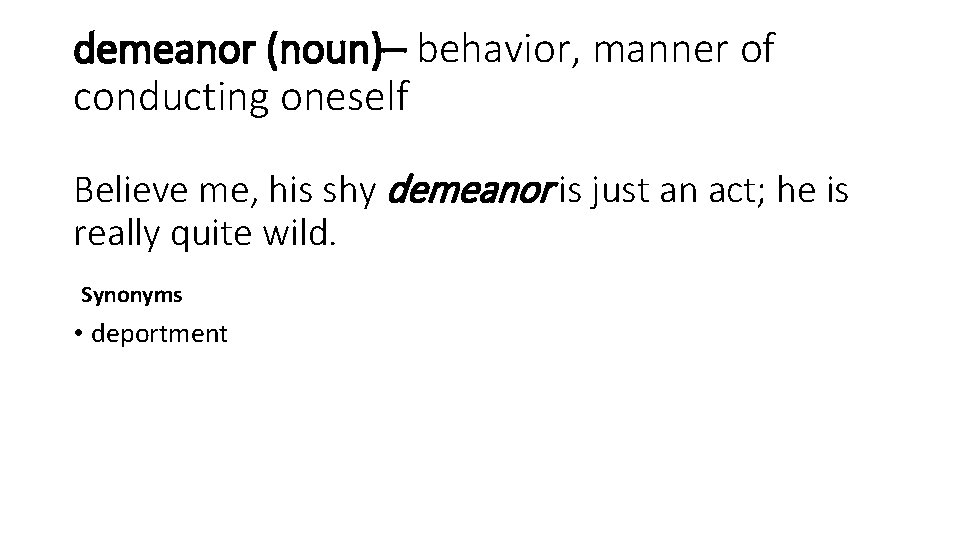 demeanor (noun)– behavior, manner of conducting oneself Believe me, his shy demeanor is just