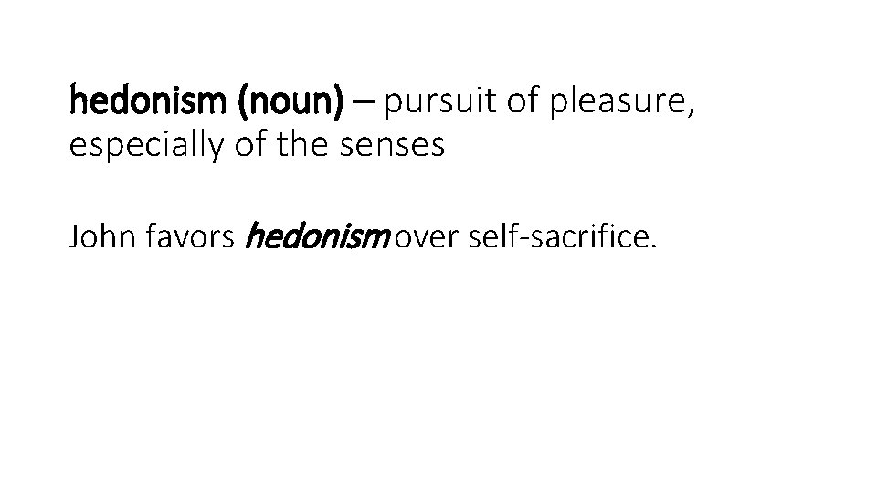 hedonism (noun) – pursuit of pleasure, especially of the senses John favors hedonism over