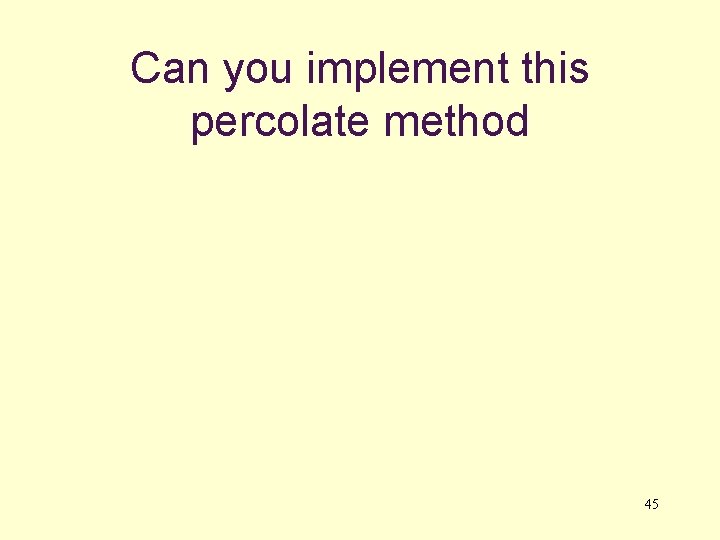 Can you implement this percolate method 45 