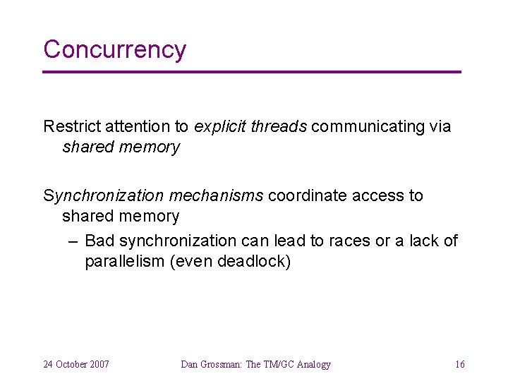 Concurrency Restrict attention to explicit threads communicating via shared memory Synchronization mechanisms coordinate access