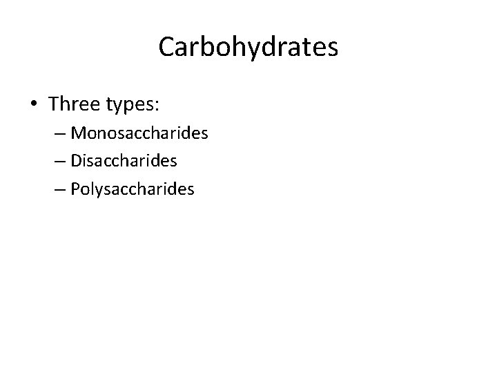 Carbohydrates • Three types: – Monosaccharides – Disaccharides – Polysaccharides 