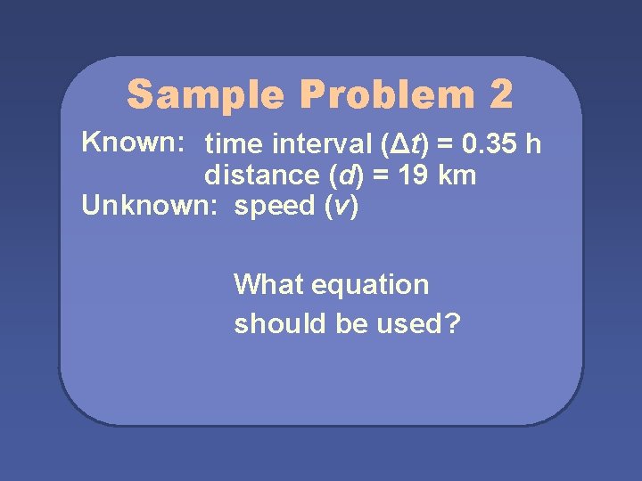 Sample Problem 2 Known: time interval (Δt) = 0. 35 h distance (d) =