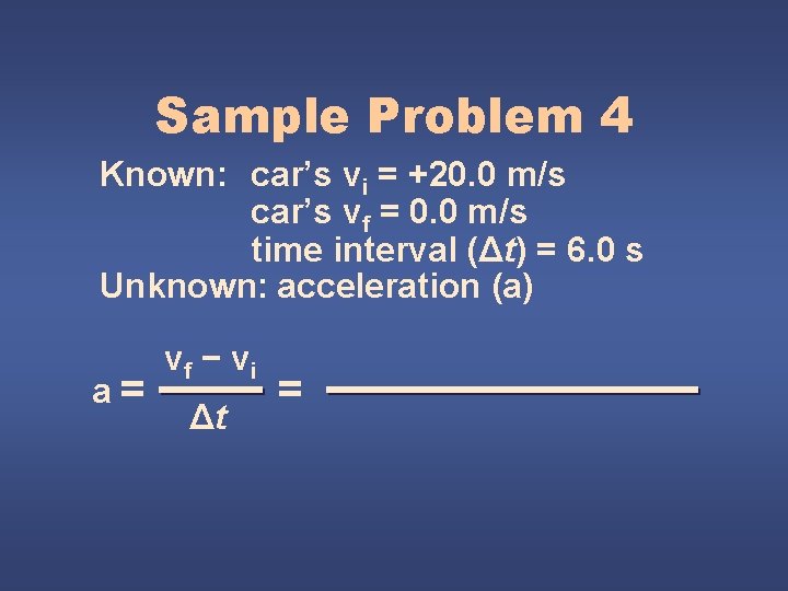 Sample Problem 4 Known: car’s vi = +20. 0 m/s car’s vf = 0.
