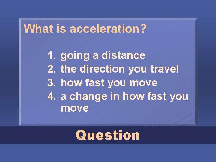 What is acceleration? 1. 2. 3. 4. going a distance the direction you travel